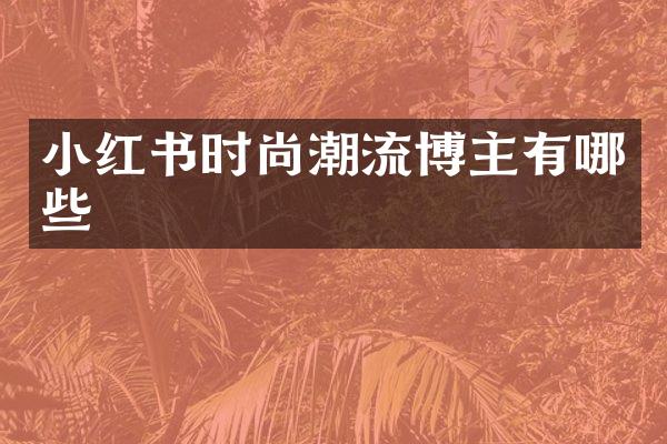 小红书时尚潮流博主有哪些