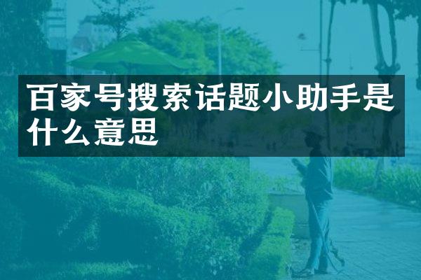 百家号搜索话题小助手是什么意思