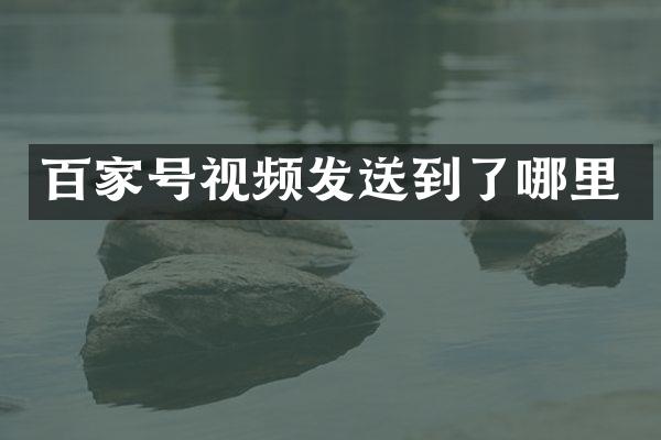 百家号视频发送到了哪里