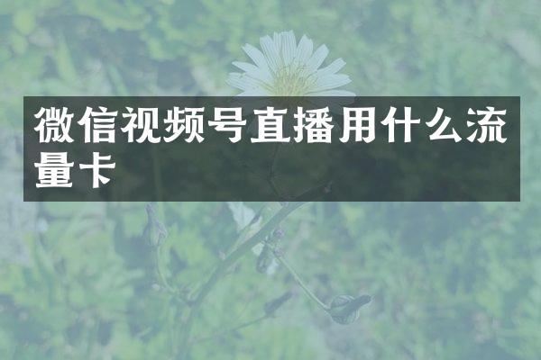 微信视频号直播用什么流量卡