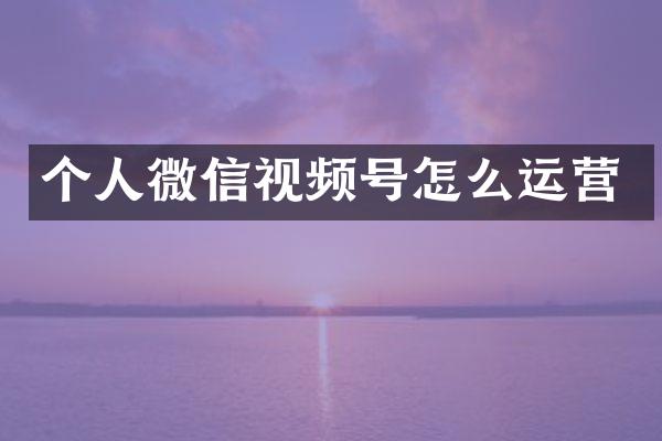 个人微信视频号怎么运营