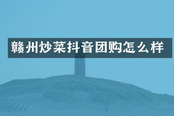 赣州炒菜抖音团购怎么样