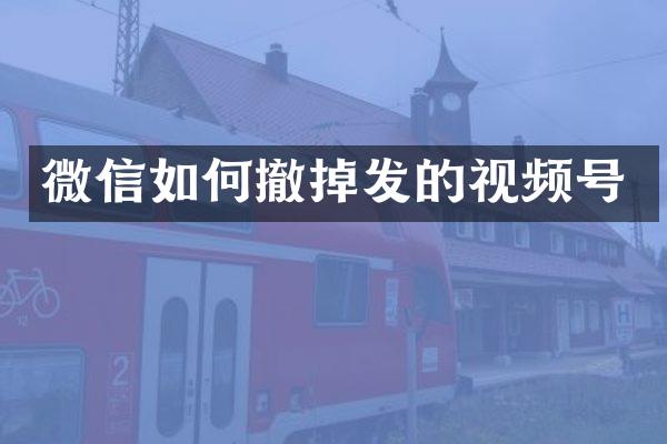 微信如何撤掉发的视频号