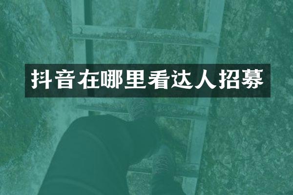 抖音在哪里看达人招募