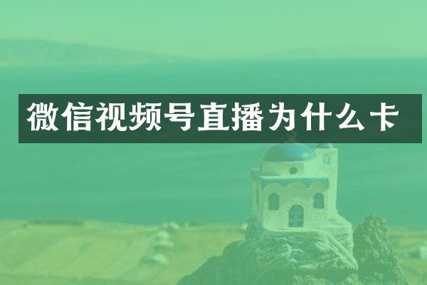 微信视频号直播为什么卡