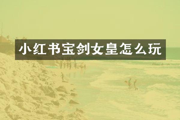 小红书宝剑女皇怎么玩