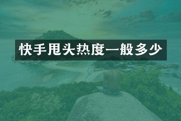 快手甩头热度一般多少