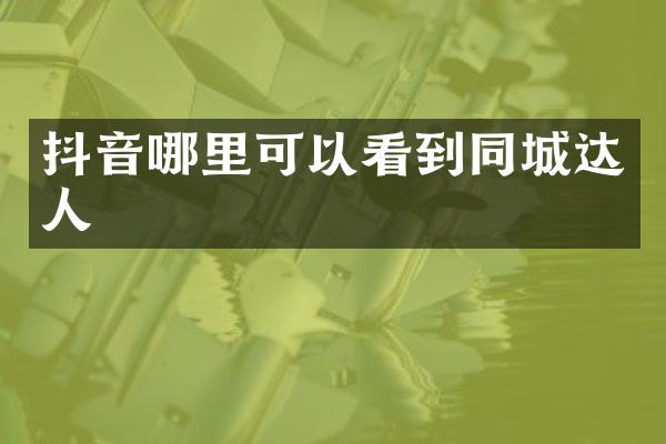 抖音哪里可以看到同城达人