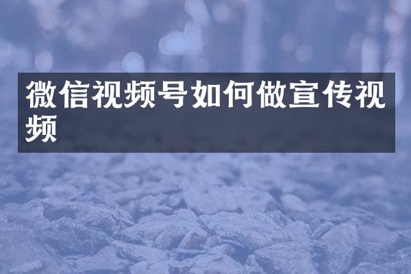 微信视频号如何做宣传视频