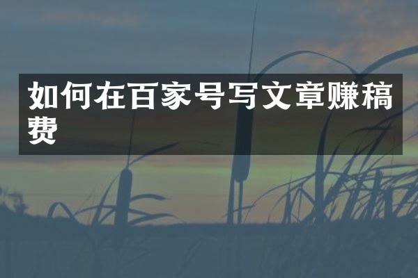 如何在百家号写文章赚稿费