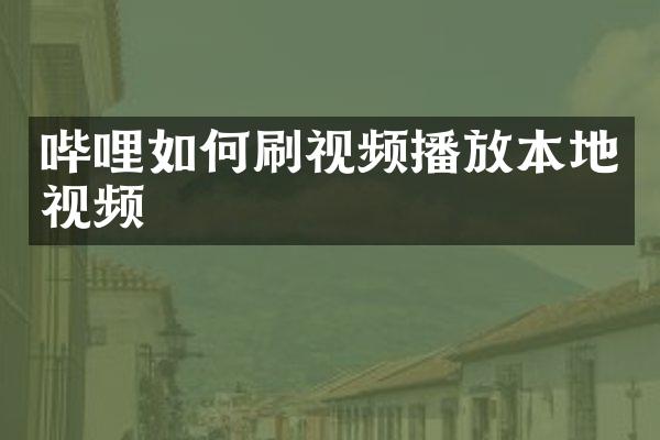 哔哩如何刷视频播放本地视频
