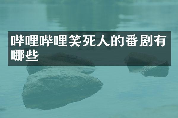 哔哩哔哩笑死人的番剧有哪些