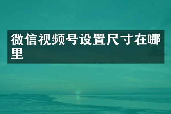 微信视频号设置尺寸在哪里