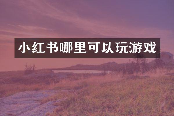 小红书哪里可以玩游戏