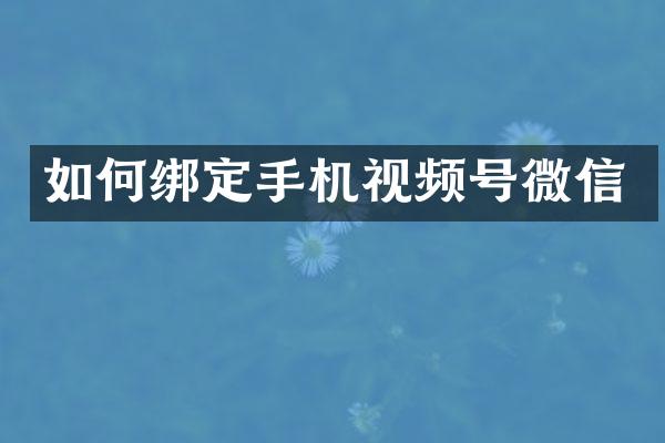 如何绑定手机视频号微信