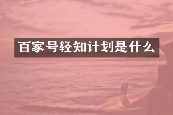 百家号轻知计划是什么