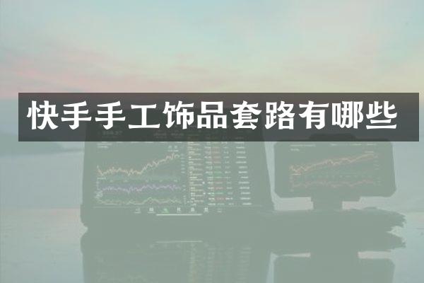 快手手工饰品套路有哪些