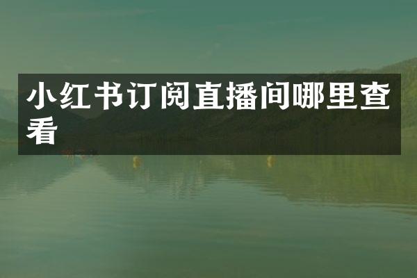 小红书订阅直播间哪里查看