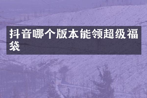 抖音哪个版本能领超级福袋