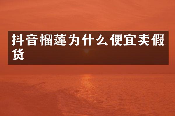 抖音榴莲为什么便宜卖假货