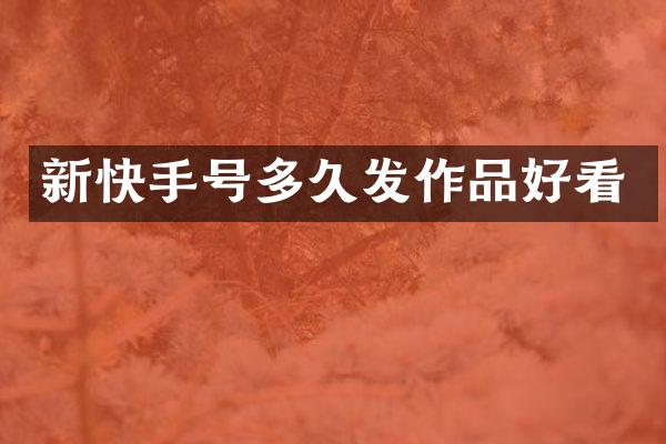 新快手号多久发作品好看
