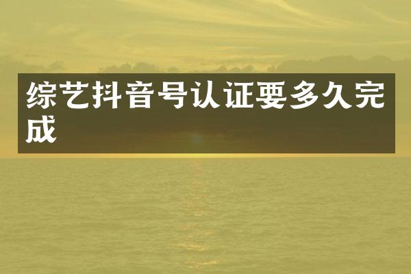 综艺抖音号认证要多久完成