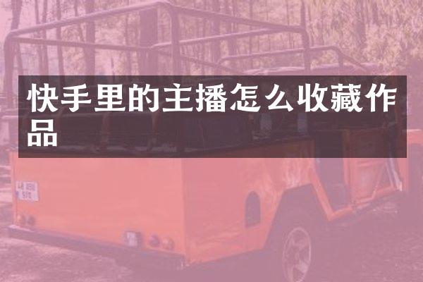 快手里的主播怎么收藏作品