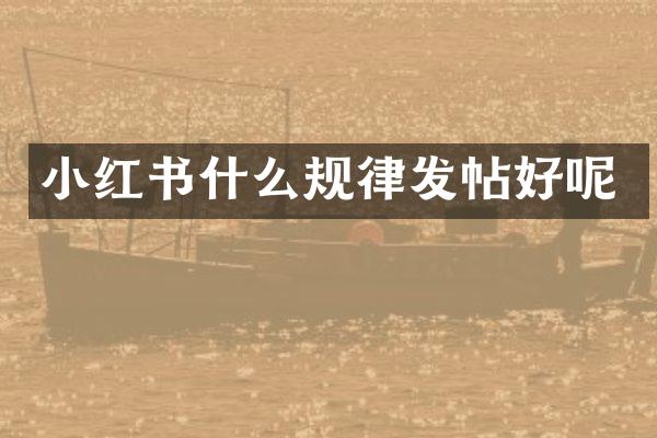 小红书什么规律发帖好呢