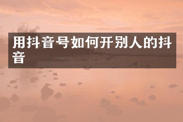 用抖音号如何开别人的抖音