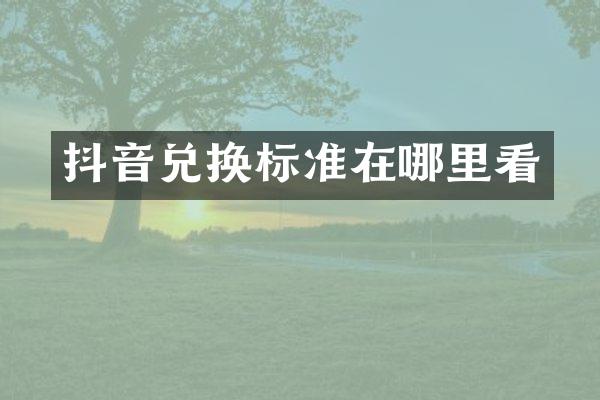 抖音兑换标准在哪里看