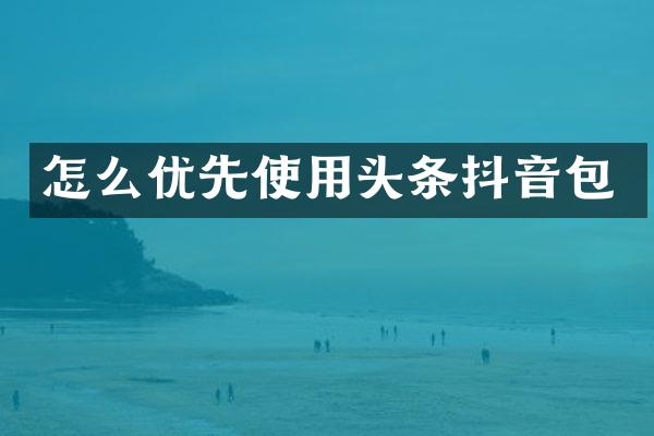 怎么优先使用头条抖音包