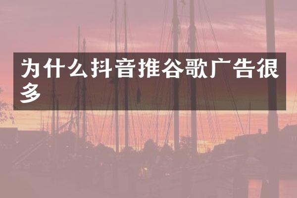 为什么抖音推谷歌广告很多