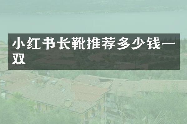 小红书长靴推荐多少钱一双