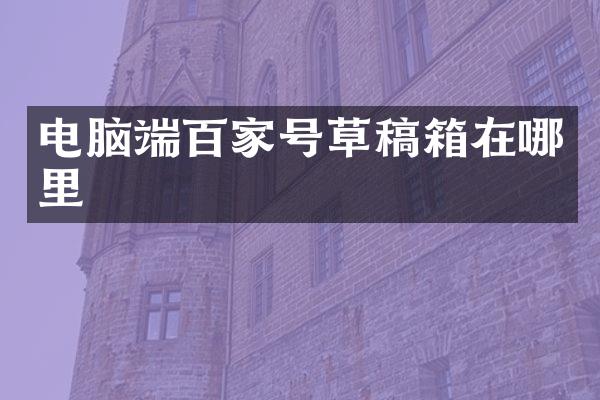 电脑端百家号草稿箱在哪里