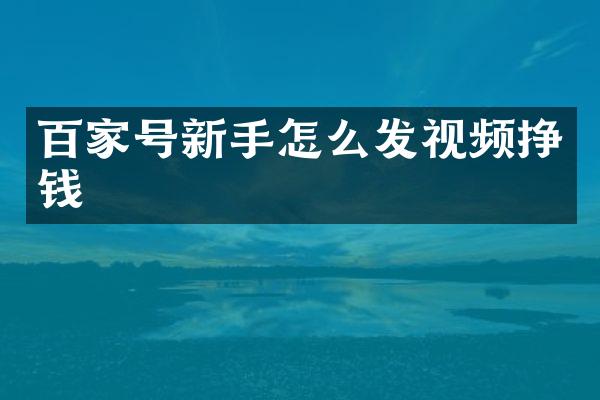 百家号新手怎么发视频挣钱