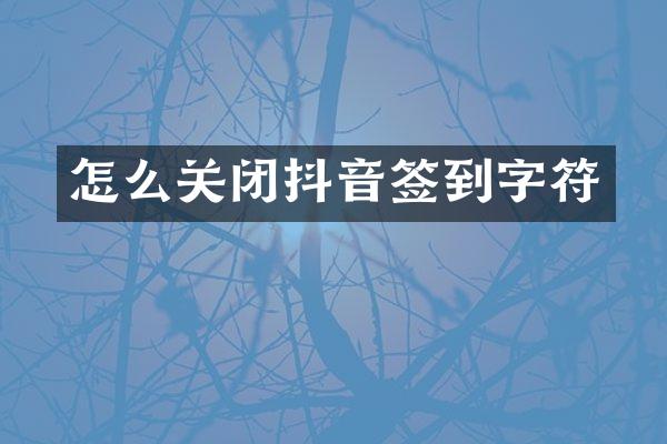 怎么关闭抖音签到字符
