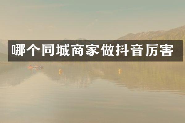 哪个同城商家做抖音厉害