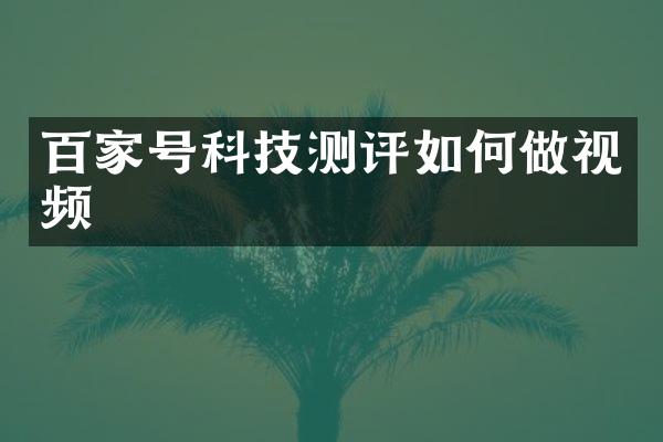 百家号科技测评如何做视频