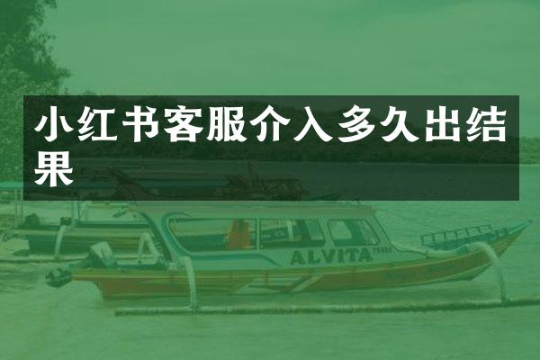 小红书客服介入多久出结果