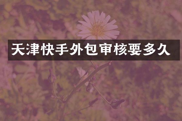 天津快手外包审核要多久