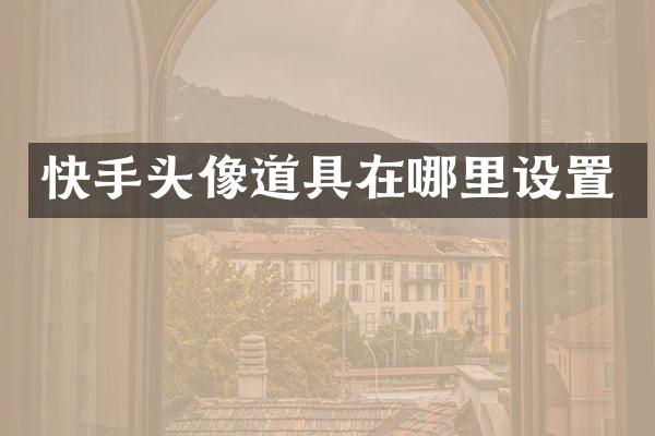 快手头像道具在哪里设置