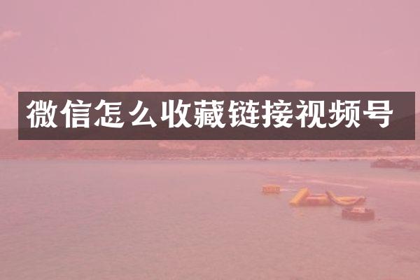 微信怎么收藏链接视频号