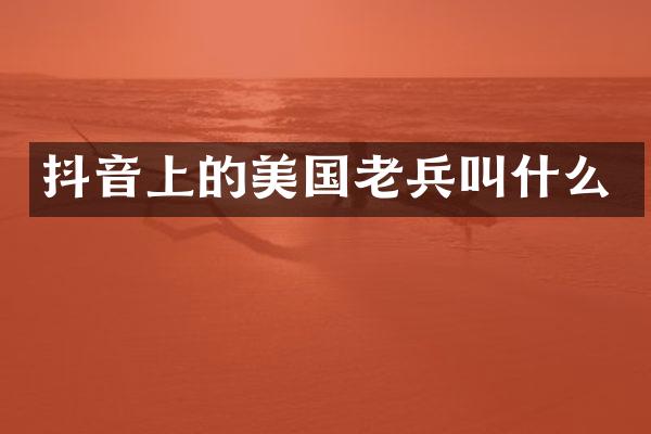 抖音上的美国老兵叫什么