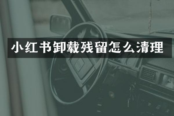 小红书卸载残留怎么清理