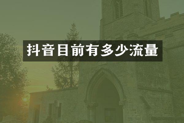 抖音目前有多少流量