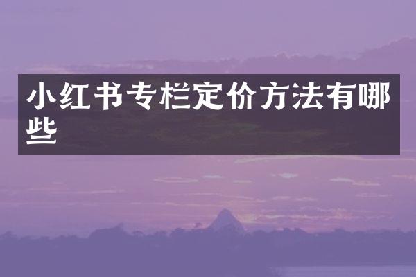 小红书专栏定价方法有哪些
