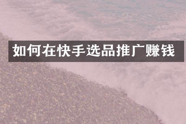 如何在快手选品推广赚钱