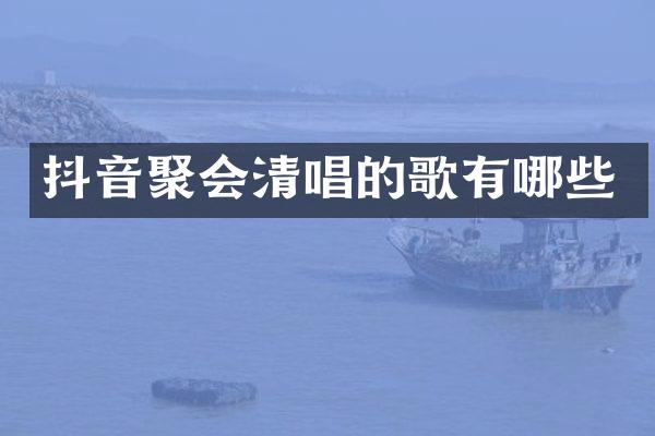 抖音聚会清唱的歌有哪些