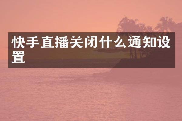 快手直播关闭什么通知设置