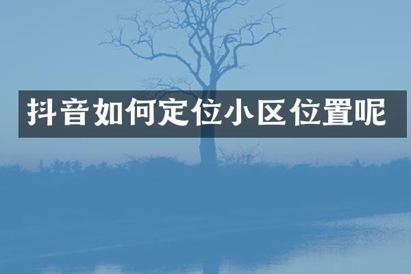 抖音如何定位小区位置呢